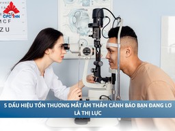 5 dấu hiệu tổn thương mắt âm thầm cảnh báo bạn đang lơ là thị lực