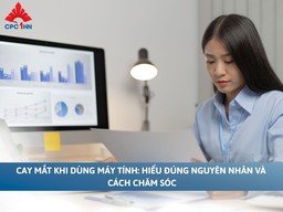 Cay mắt khi dùng máy tính: Hiểu đúng nguyên nhân & cách chăm sóc 
