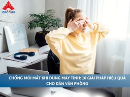 Chống mỏi mắt khi dùng máy tính: 10 giải pháp hiệu quả dân văn phòng nên biết