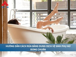 Hướng dẫn cách rửa bằng dung dịch vệ sinh phụ nữ đúng chuẩn