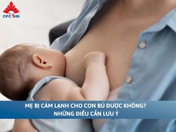 Mẹ bị cảm lạnh có cho con bú được không? Những điều cần lưu ý