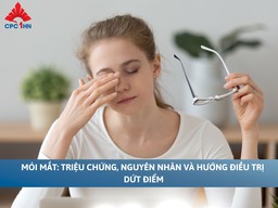 Mỏi mắt: Triệu chứng, nguyên nhân và hướng điều trị dứt điểm