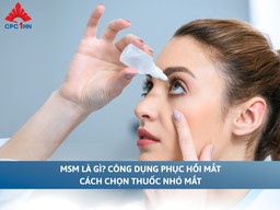 MSM là gì? Công dụng phục hồi mắt, cách chọn thuốc nhỏ mắt