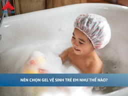 Nên chọn gel vệ sinh trẻ em như thế nào?