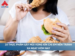 10 thực phẩm gây mùi vùng kín chị em nên tránh xa ngay hôm nay