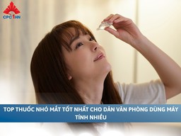 Top thuốc nhỏ mắt tốt nhất cho dân văn phòng dùng máy tính nhiều - Có nên chọn loại có HA và MSM?