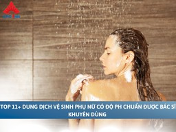 Top 11+ dung dịch vệ sinh phụ nữ có độ pH chuẩn được bác sĩ khuyên dùng