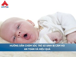 Hướng dẫn chăm sóc trẻ sơ sinh bị cảm ho an toàn và hiệu quả