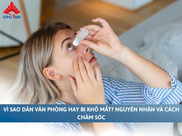 Vì sao dân văn phòng hay bị khô mắt? Nguyên nhân & cách chăm sóc 