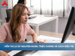 Viễn thị: Nguyên nhân, triệu chứng điển hình và cách điều trị